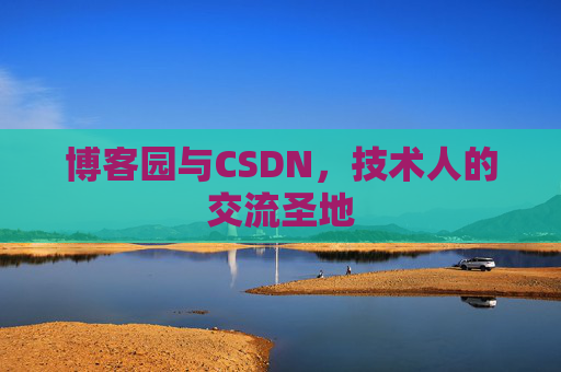 博客园与CSDN,技术人的交流圣地