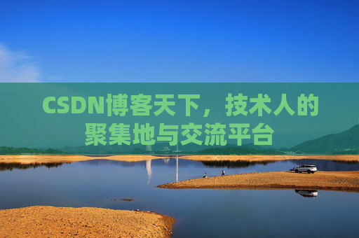 CSDN博客天下,技术人的聚集地与交流平台